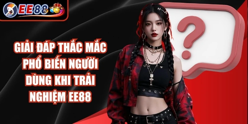 Giải đáp thắc mắc phổ biến của người dùng khi trải nghiệm tại EE88