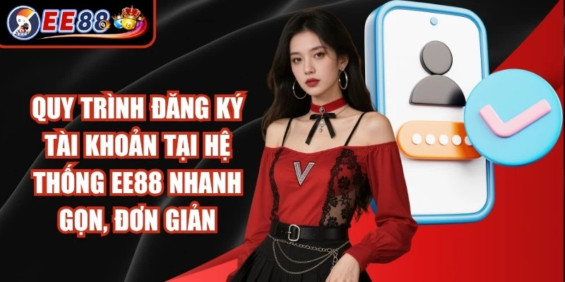 Quy trình đăng ký tài khoản mới tại hệ thống EE88 nhanh gọn, đơn giản